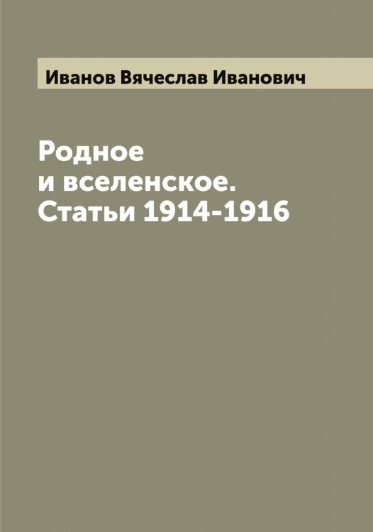 Обложка книги «Родное и вселенское. Статьи 1914-1916» — Иванов Вячеслав Иванович, ISBN 9785519865630
