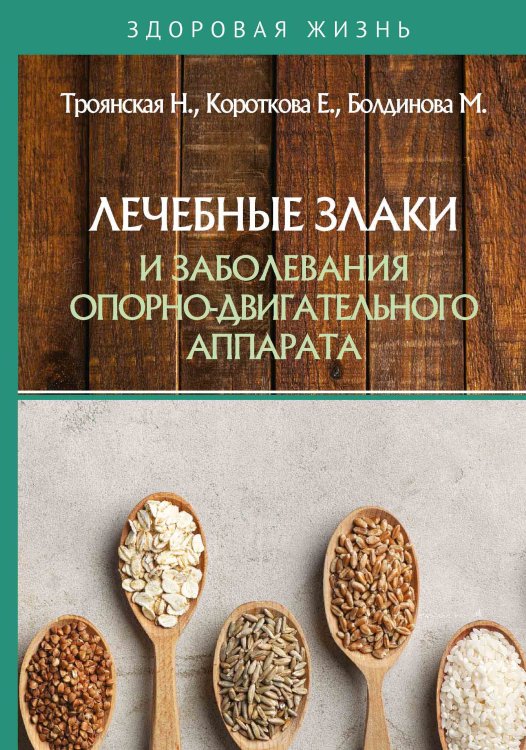 Обложка книги «Лечебные злаки и заболевания опорно-двигательного аппарата» — Н. Троянская; Е. Короткова; М. Болдинова, ISBN 9785521762996