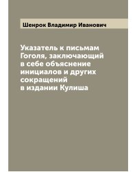 Указатель к письмам Гоголя, заключающий в себе объяснение инициалов и других сокращений в издании Кулиша