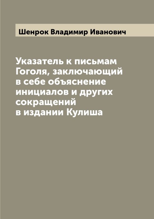 Обложка книги «Указатель к письмам Гоголя, заключающий в себе объяснение инициалов и других сокращений в издании Кулиша» — Шенрок Владимир Иванович, ISBN 9785521309856