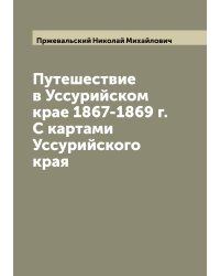 Путешествие в Уссурийском крае 1867-1869 г. С картами Уссурийского края