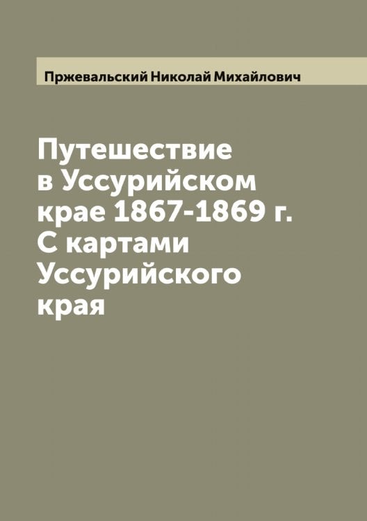 Обложка книги «Путешествие в Уссурийском крае 1867-1869 г. С картами Уссурийского края» — Пржевальский Николай Михайлович, ISBN 9785519795319
