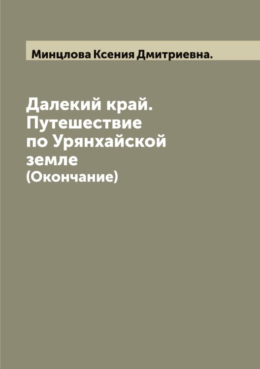 Обложка книги «Далекий край. Путешествие по Урянхайской земле» — Минцлова Ксения Дмитриевна., ISBN 9785519967129