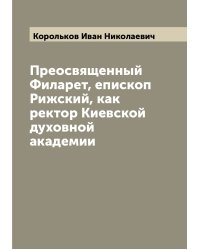 Преосвященный Филарет, епископ Рижский, как ректор Киевской духовной академии