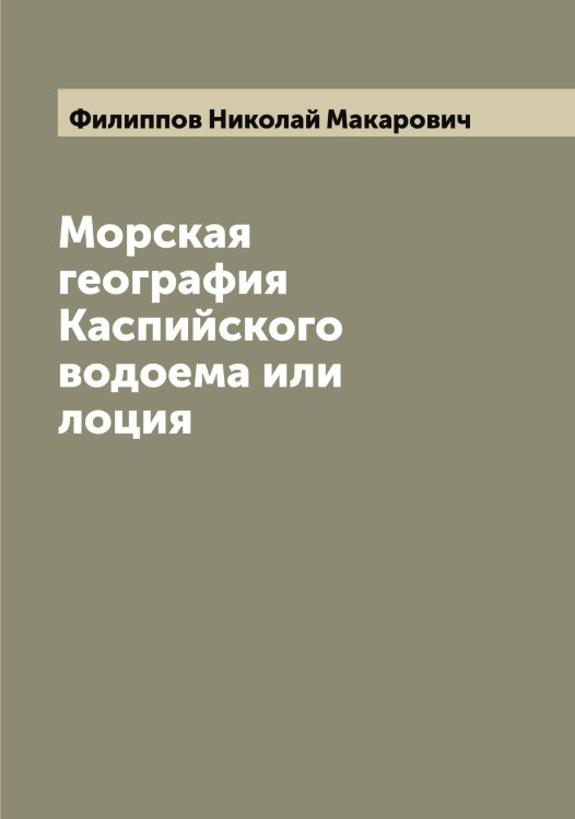 Морская география Каспийского водоема или лоция Обложка книги «Морская география Каспийского водоема или лоция» — Филиппов Николай Макарович, ISBN 9785521282746