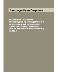 Некоторые замечания, почерпнутые преимущественно из иностранных источников, о действительных причинах гибели наполеоновских полчищ в 1812 г