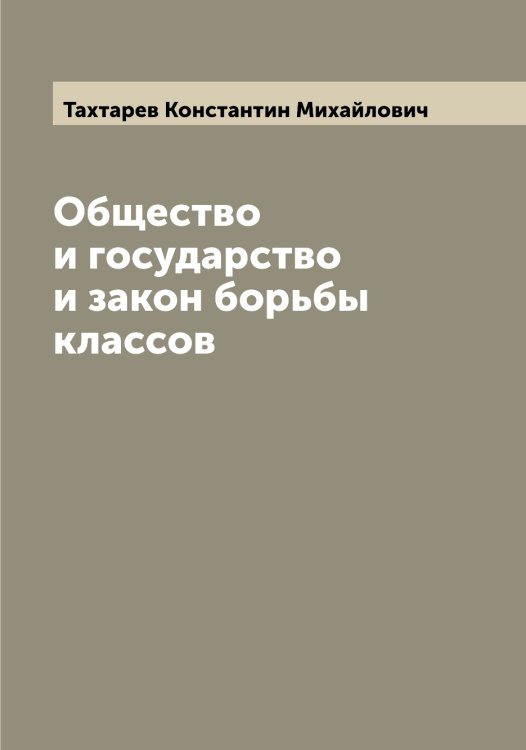 Обложка книги «Общество и государство и закон борьбы классов» — Тахтарев Константин Михайлович, ISBN 9785519763820