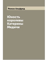 Юность королевы Катерины Медичи