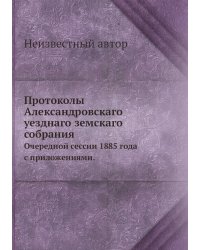 Протоколы Александровскаго уезднаго земскаго собрания
