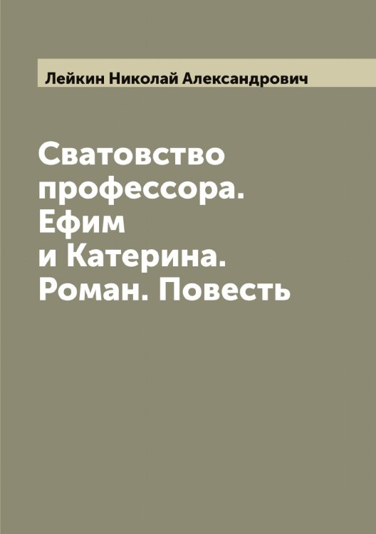 Сватовство профессора. Ефим и Катерина. Роман. Повесть Обложка книги «Сватовство профессора. Ефим и Катерина. Роман. Повесть» — Лейкин Николай Александрович, ISBN 9785519929547