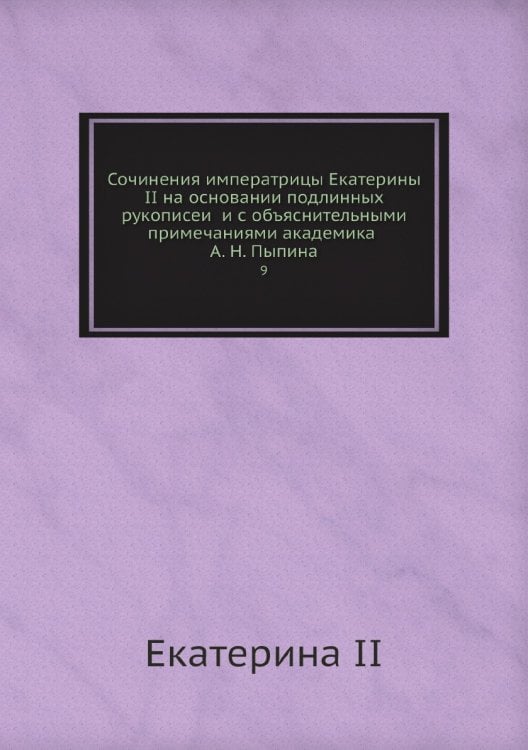 Сочинения императрицы Екатерины II на основании подлинных рукописей и с объяснительными примечаниями академика А. Н. Пыпина