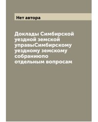 Доклады Симбирской уездной земской управыСимбирскому уездному земскому собраниюпо отдельным вопросам