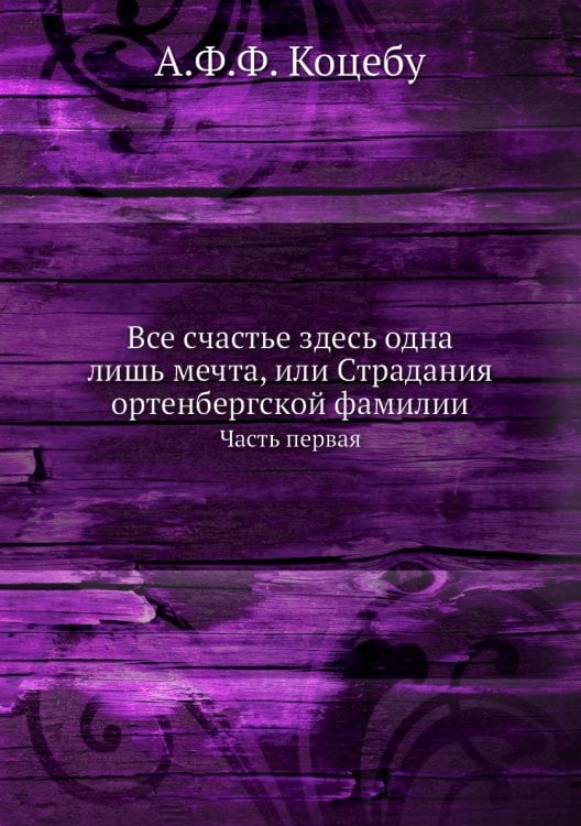 Все счастье здесь одна лишь мечта, или Страдания ортенбергской фамилии