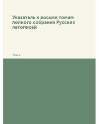 Указатель к восьми томам полного собрания Русских летописей