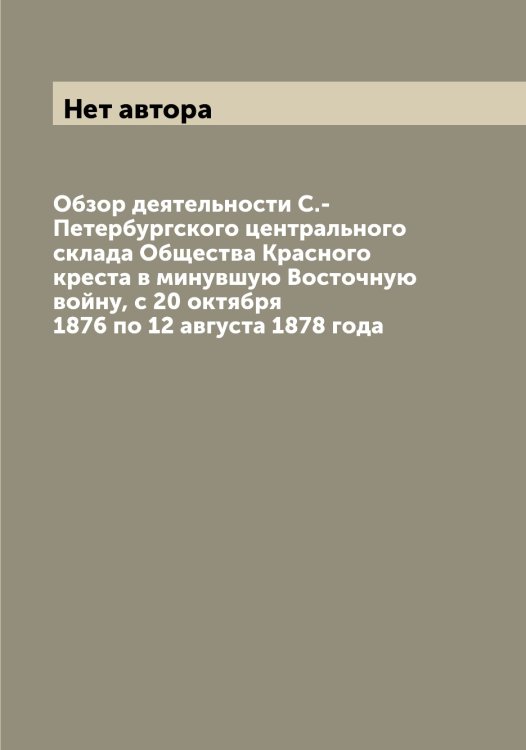 Обзор деятельности С.-Петербургского центрального склада Общества Красного креста в минувшую Восточную войну, с 20 октября 1876 по 12 августа 1878 года Обложка книги «Обзор деятельности С.-Петербургского центрального склада Общества Красного креста в минувшую Восточную войну, с 20 октября 1876 по 12 августа 1878 года» — Нет автора, ISBN 9785519812306