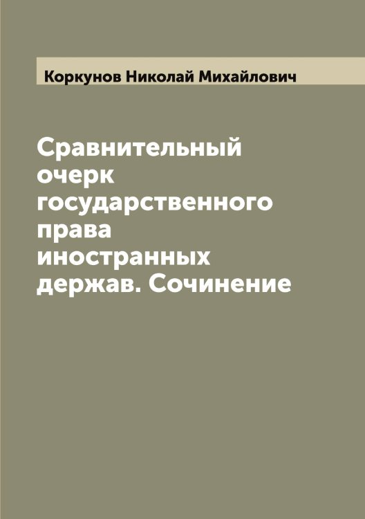 Обложка книги «Сравнительный очерк государственного права иностранных держав. Сочинение» — Коркунов Николай Михайлович, ISBN 9785519903455