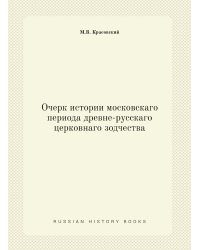 Очерк истории московскаго периода древне-русскаго церковнаго зодчества