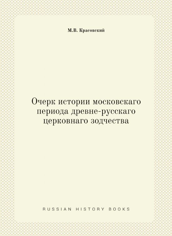 Очерк истории московскаго периода древне-русскаго церковнаго зодчества