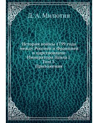 История войны 1799 года между Россией и Францией в царствование Императора Павла I. Том 3. Приложения