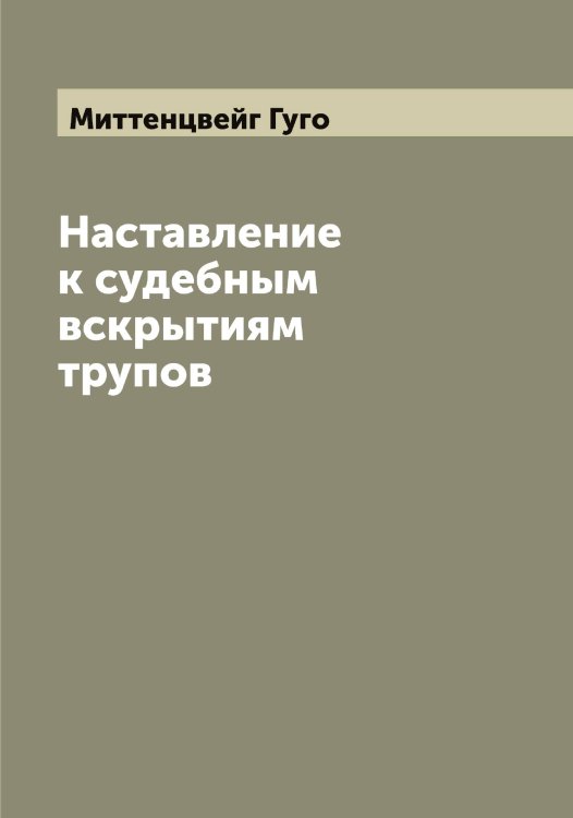Обложка книги «Наставление к судебным вскрытиям трупов» — Миттенцвейг Гуго, ISBN 9785519968119