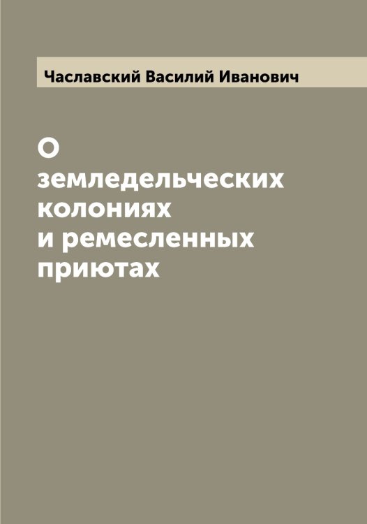 Обложка книги «О земледельческих колониях и ремесленных приютах» — Чаславский Василий Иванович, ISBN 9785521298518