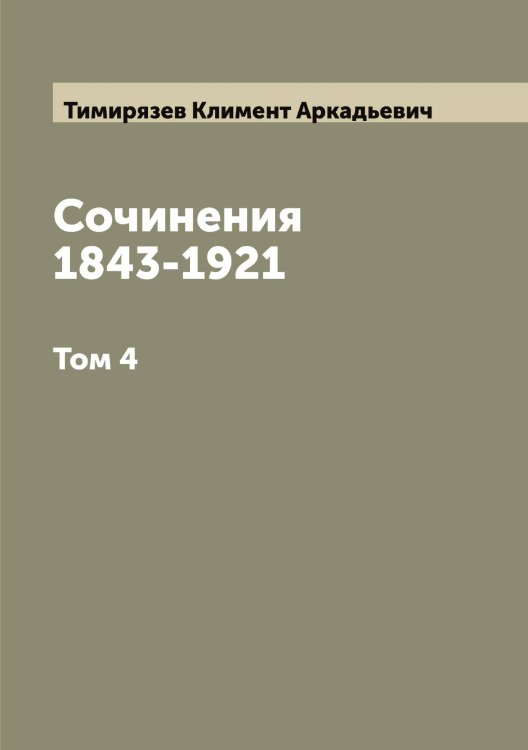 Обложка книги «Сочинения 1843-1921» — Тимирязев Климент Аркадьевич, ISBN 9785519766722