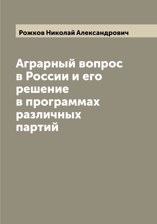Обложка книги «Аграрный вопрос в России и его решение в программах различных партий» — Рожков Николай Александрович, ISBN 9785519809726