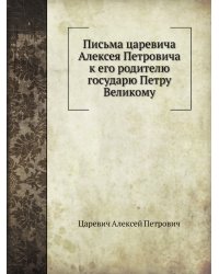 Письма царевича Алексея Петровича к его родителю государю Петру Великому