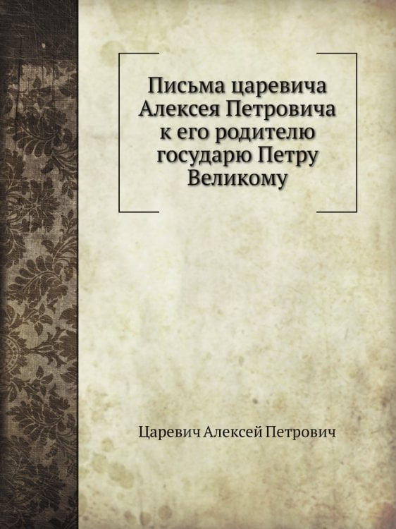 Письма царевича Алексея Петровича к его родителю государю Петру Великому