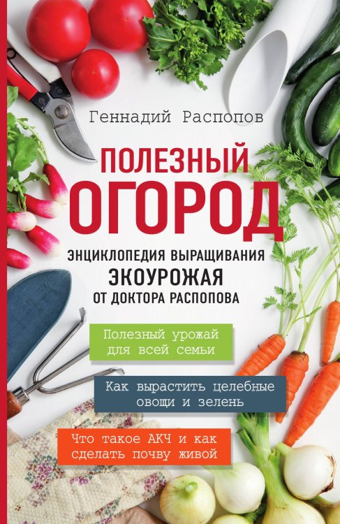 Обложка книги «Полезный огород. Энциклопедия выращивания экоурожая от доктора Распопова» — Распопов Геннадий Федорович, ISBN 9785042124143