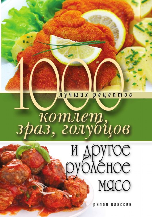 1000 лучших рецептов котлет, зраз, голубцов и другое рубленое мясо