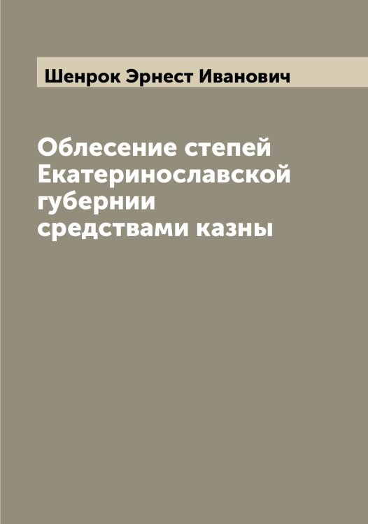 Облесение степей Екатеринославской губернии средствами казны Обложка книги «Облесение степей Екатеринославской губернии средствами казны» — Шенрок Эрнест Иванович, ISBN 9785521309863