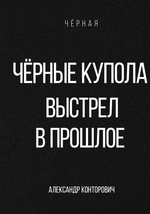 Обложка книги «Чёрные купола. Выстрел в прошлое» — Александр Конторович, ISBN 9785521912735
