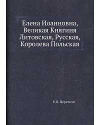 Елена Иоанновна, Великая Княгиня Литовская, Русская, Королева Польская