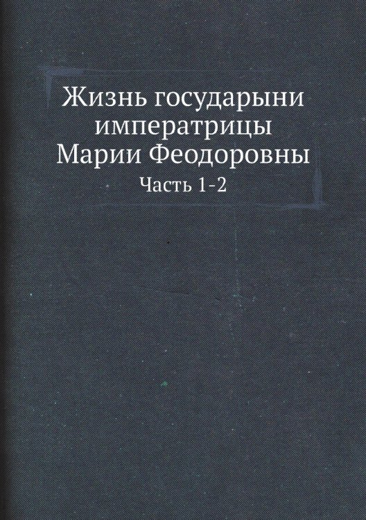 Жизнь государыни императрицы Марии Феодоровны