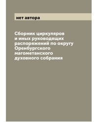 Сборник циркуляров и иных руководящих распоряжений по округу Оренбургского магометанского духовного собрания