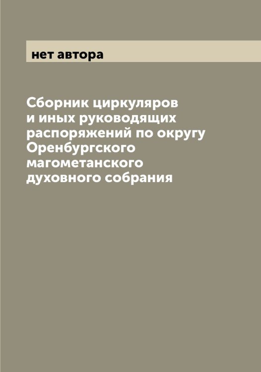 Обложка книги «Сборник циркуляров и иных руководящих распоряжений по округу Оренбургского магометанского духовного собрания» — нет автора, ISBN 9785521264056