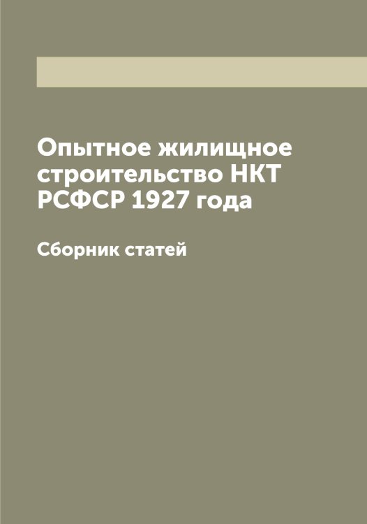 Обложка книги «Опытное жилищное строительство НКТ РСФСР 1927 года» — Нет автора, ISBN 9785519836852