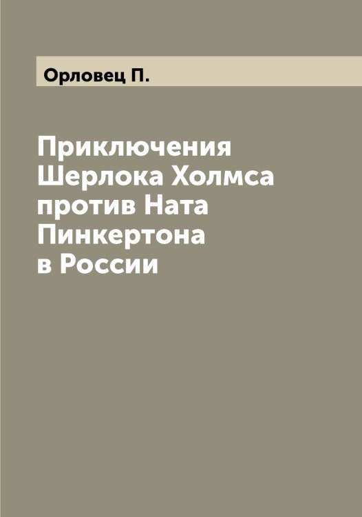 Приключения Шерлока Холмса против Ната Пинкертона в России Обложка книги «Приключения Шерлока Холмса против Ната Пинкертона в России» — Орловец П., ISBN 9785521265190