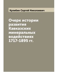 Очерк истории развития Кавказских минеральных водействиях 1717-1895 гг.
