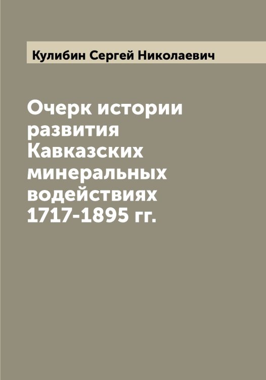 Обложка книги «Очерк истории развития Кавказских минеральных водействиях 1717-1895 гг.» — Кулибин Сергей Николаевич, ISBN 9785519917278