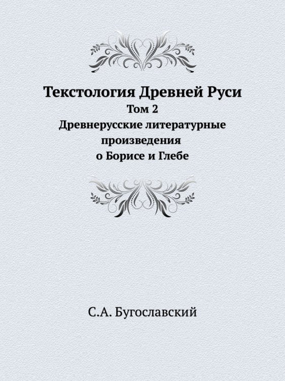 Текстология Древней Руси. Том 2. Древнерусские литературные произведения о Борисе и Глебе Текстология Древней Руси. Том 2. Древнерусские литературные произведения о Борисе и Глебе