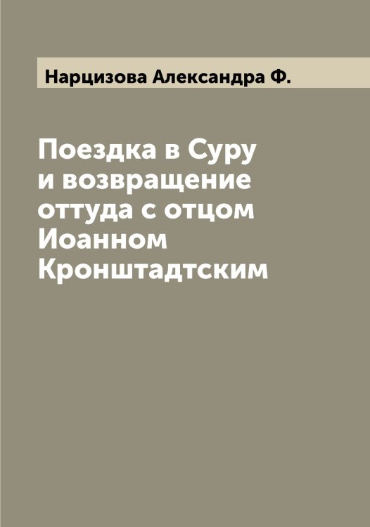Обложка книги «Поездка в Суру и возвращение оттуда с отцом Иоанном Кронштадтским» — Нарцизова Александра Ф., ISBN 9785519986724