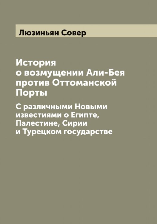 Обложка книги «История о возмущении Али-Бея против Оттоманской Порты» — Люзиньян Совер, ISBN 9785519944694