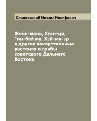 Жень-шень, Хуан-ци, Тин-бей му, Хэй-му-эр и другие лекарственные растения и грибы советского Дальнего Востока