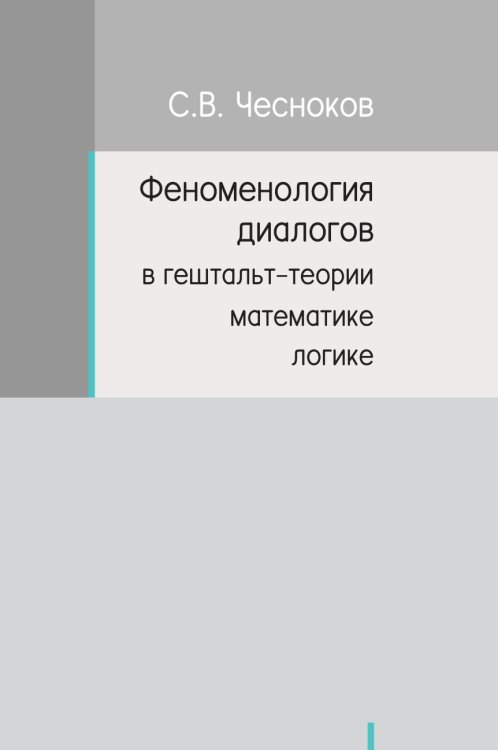 ФЕНОМЕНОЛОГИЯ ДИАЛОГОВ В ГЕШТАЛЬТ-ТЕОРИИ, МАТЕМАТИКЕ, ЛОГИКЕ ФЕНОМЕНОЛОГИЯ ДИАЛОГОВ В ГЕШТАЛЬТ-ТЕОРИИ, МАТЕМАТИКЕ, ЛОГИКЕ