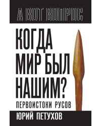 Когда мир был нашим? Первоистоки русов