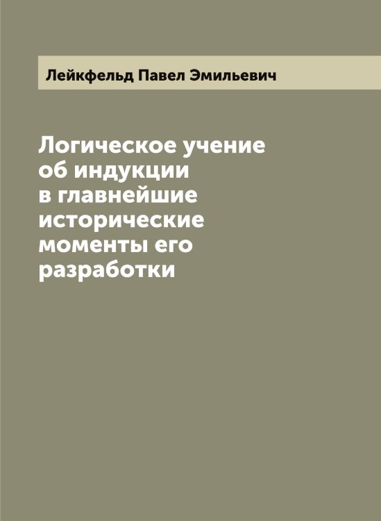 Обложка книги «Логическое учение об индукции в главнейшие исторические моменты его разработки» — Лейкфельд Павел Эмильевич, ISBN 9785519929875
