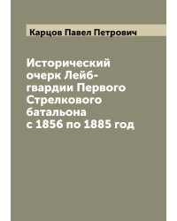 Исторический очерк Лейб-гвардии Первого Стрелкового батальона с 1856 по 1885 год