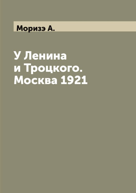 Обложка книги «У Ленина и Троцкого. Москва 1921» — Моризэ А., ISBN 9785519974486